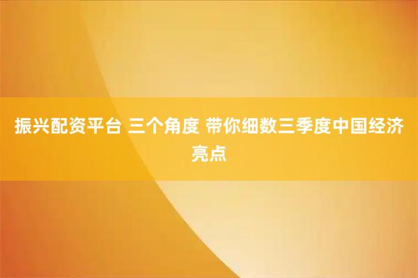 振兴配资平台 三个角度 带你细数三季度中国经济亮点
