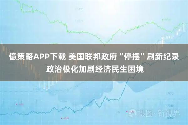 億策略APP下载 美国联邦政府“停摆”刷新纪录 政治极化加剧经济民生困境