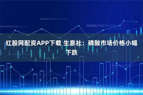 红股网配资APP下载 生意社：磷酸市场价格小幅下跌