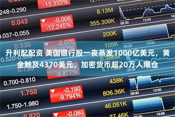 升利配配资 美国银行股一夜蒸发1000亿美元，黄金触及4370美元，加密货币超20万人爆仓