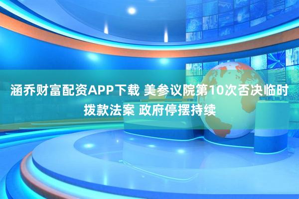涵乔财富配资APP下载 美参议院第10次否决临时拨款法案 政府停摆持续