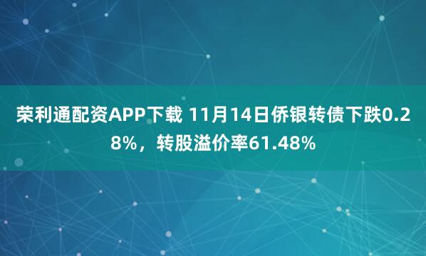 荣利通配资APP下载 11月14日侨银转债下跌0.28%，转股溢价率61.48%